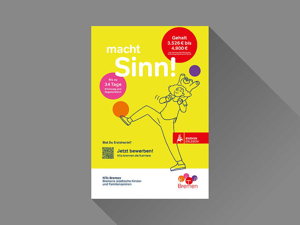 Plakat der Kampagne 'macht Sinn!' von KiTa Bremen. Auf limonengrüem Hintergrund ist eine Zeichnung einer fröhlichen Frau mit einem Kind auf den Schultern zu sehen. Text informiert über bis zu 34 Tage Erholung, ein Gehalt zwischen 3.526 € und 4.900 €, und eine Aufforderung zur Bewerbung mit QR-Code und der URL: kita.bremen.de/karriere.Plakat der Kampagne 'macht Sinn!' von KiTa Bremen. Auf gelbem Hintergrund ist eine Zeichnung einer fröhlichen Frau mit einem Kind auf den Schultern zu sehen. Text informiert über bis zu 34 Tage Erholung, ein Gehalt zwischen 3.526 € und 4.900 €, und eine Aufforderung zur Bewerbung mit QR-Code und der URL: kita.bremen.de/karriere.